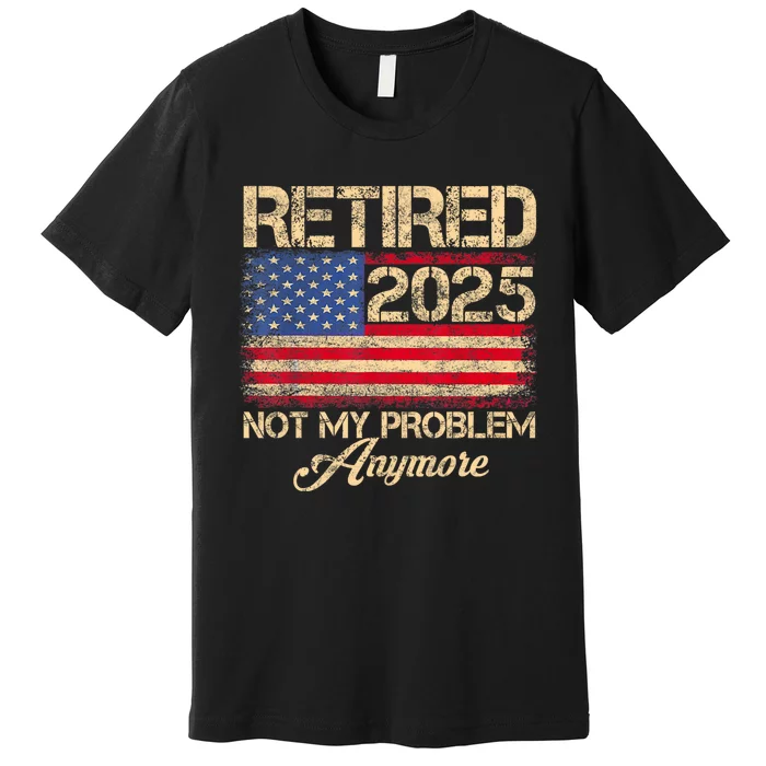 Vintage Retired 2025 Not My Problem Anymore American Flag Premium T-Shirt