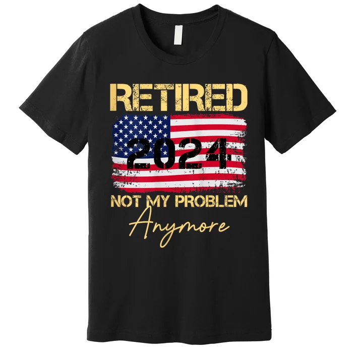 Vintage Retired 2024 Not My Problem Anymore American Flag Premium T-Shirt