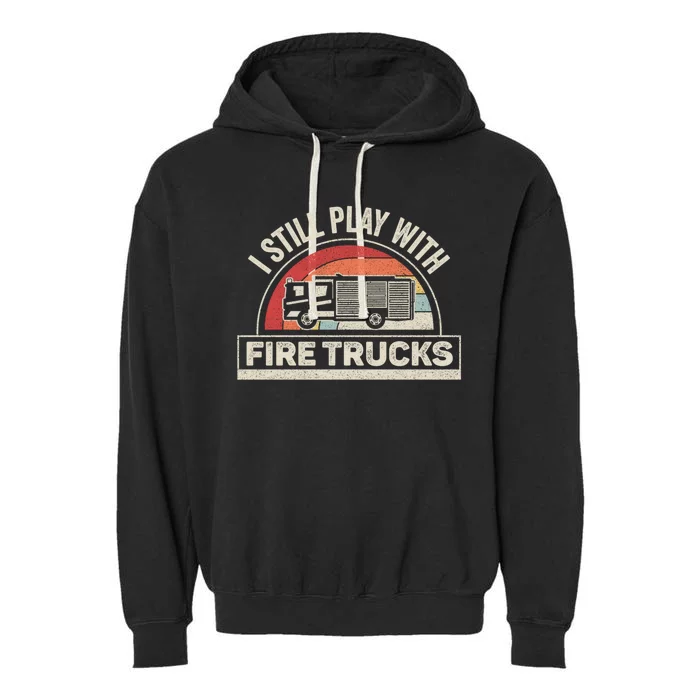 Vintage Retro I Still Play With Fire Trucks Firefighter Meaningful Gift Garment-Dyed Fleece Hoodie