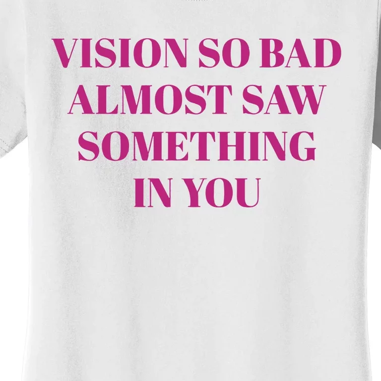 Vision So Bad Almost Saw Something In You Women's T-Shirt