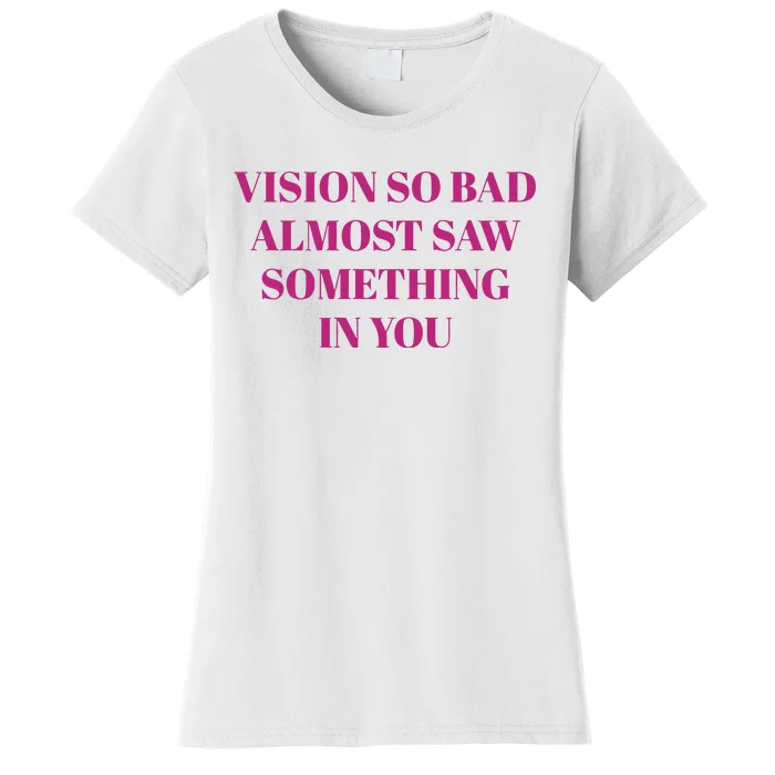 Vision So Bad Almost Saw Something In You Women's T-Shirt