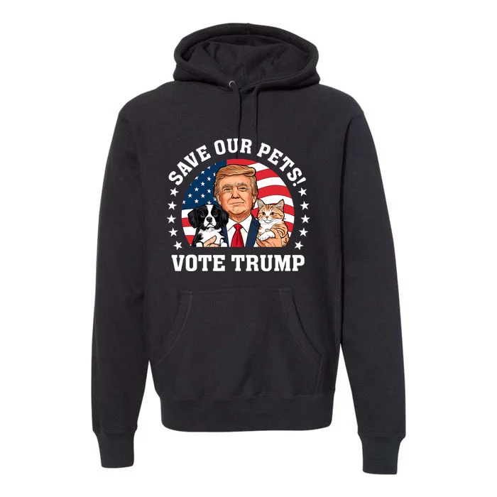 Vote Trump Save Our Pets Cats Dogs 2024 Make Pets Safe Again Premium Hoodie