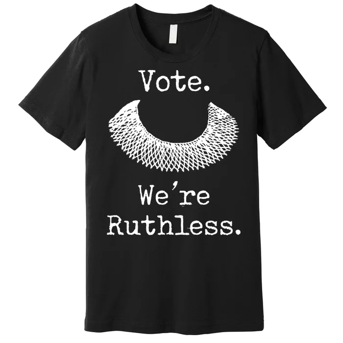 Vote. We're Ruthless. Women's Rights Pro Choice Roe 1973 Premium T-Shirt