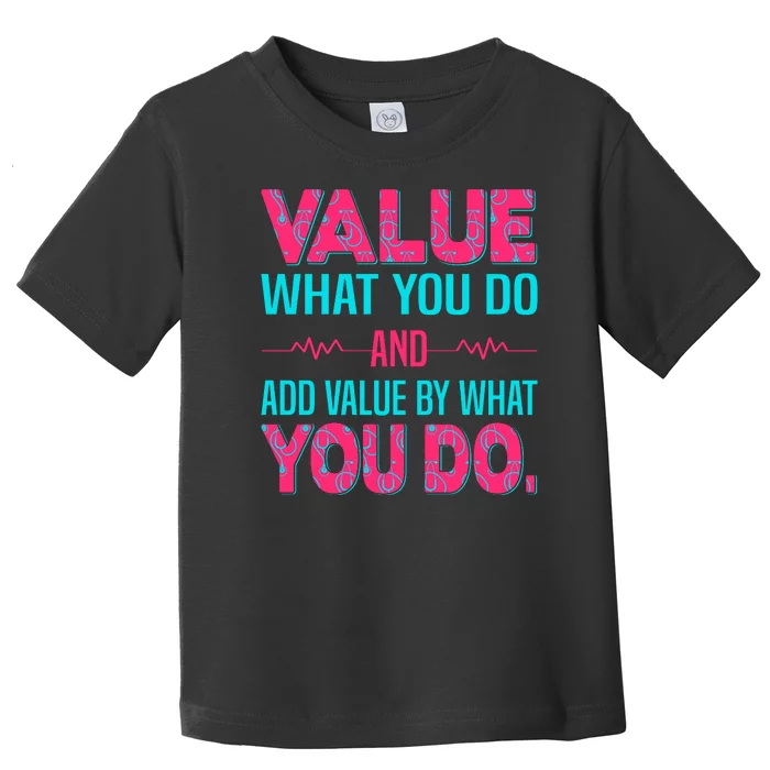 Value What You Do And Add Calue By What You Do Toddler T-Shirt