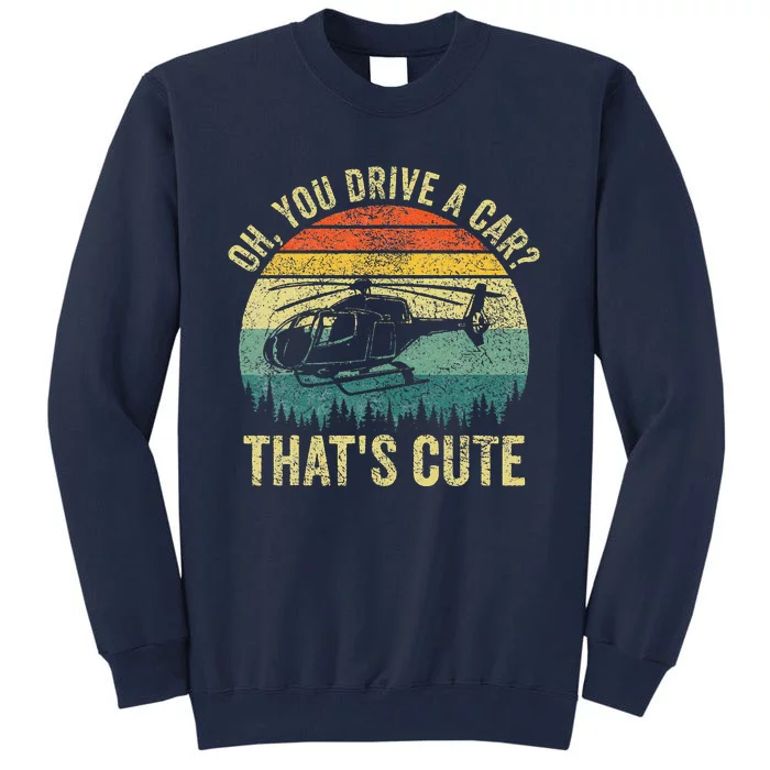 Vintage You Drive A Car ThatS Cute Funny Helicopter Pilot Tall Sweatshirt