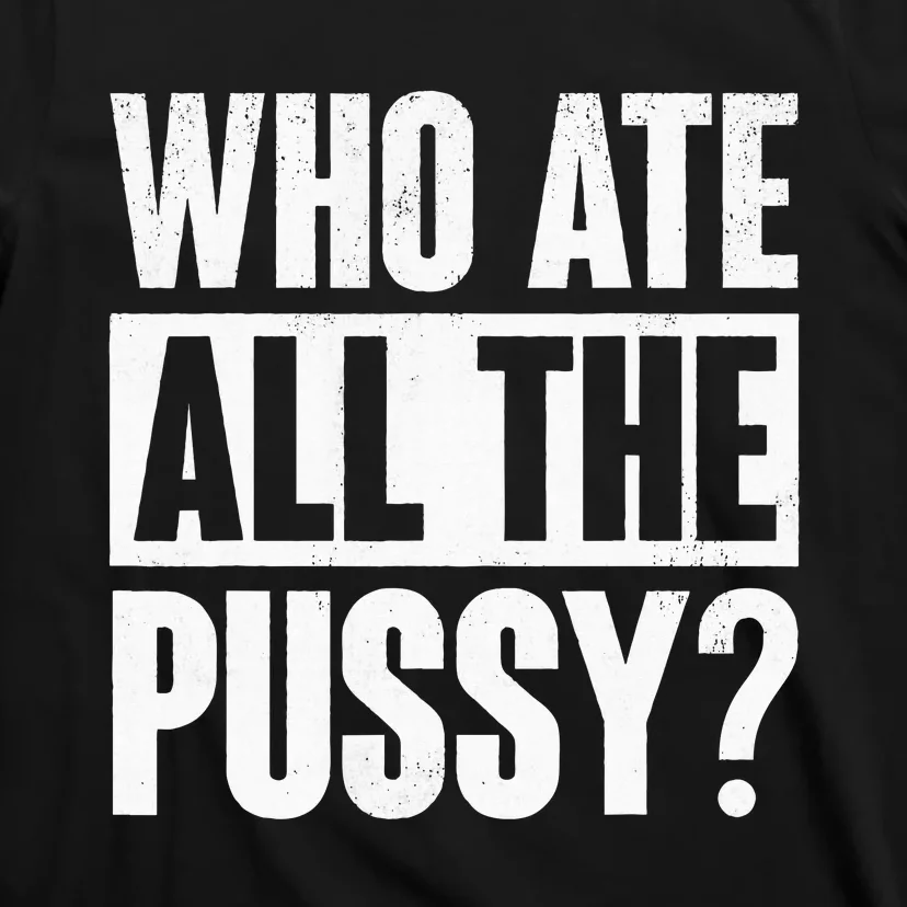 Who Ate All The Pussy Funny Saying T-Shirt