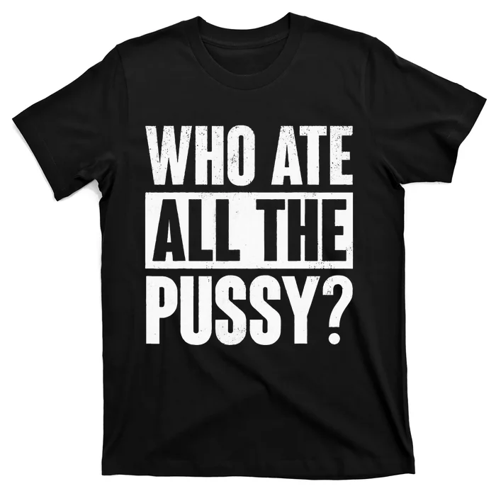 Who Ate All The Pussy Funny Saying T-Shirt