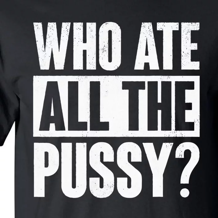 Who Ate All The Pussy Funny Saying Tall T-Shirt