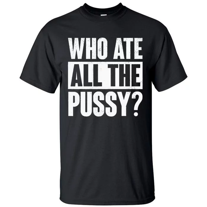 Who Ate All The Pussy Funny Saying Tall T-Shirt