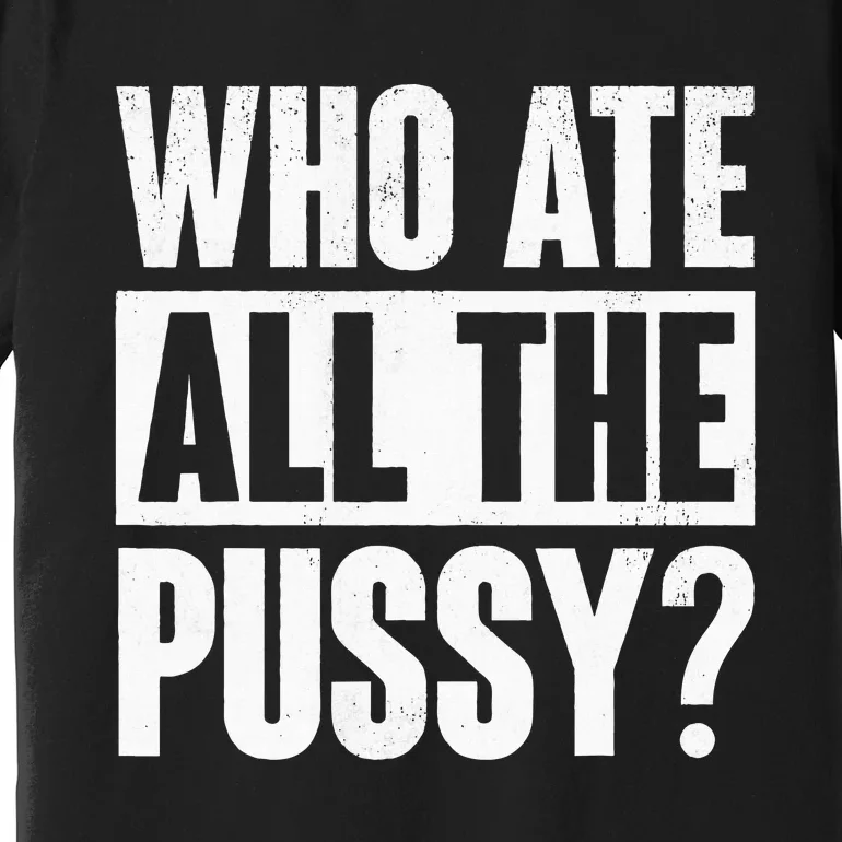 Who Ate All The Pussy Funny Saying Premium T-Shirt