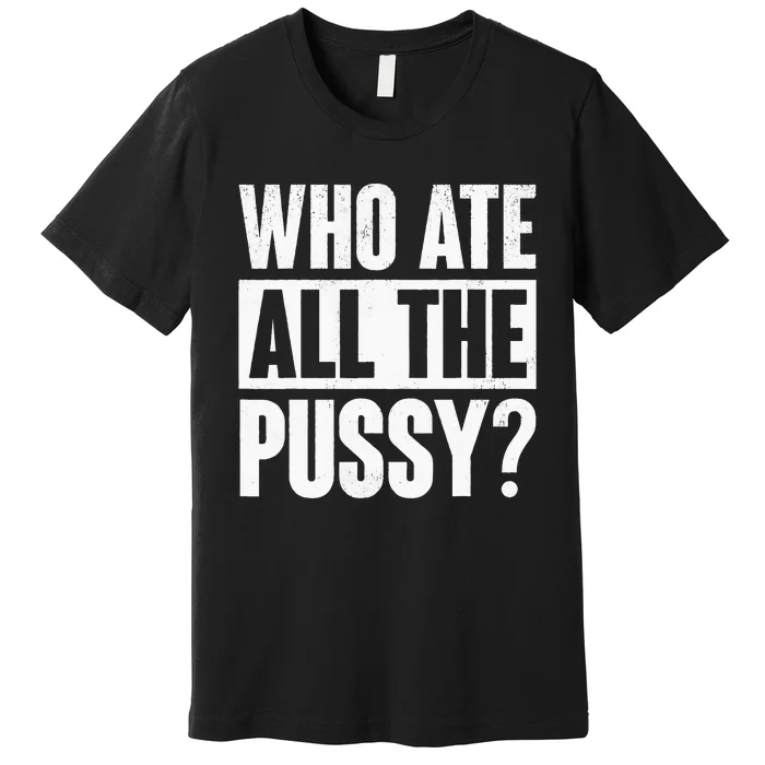 Who Ate All The Pussy Funny Saying Premium T-Shirt