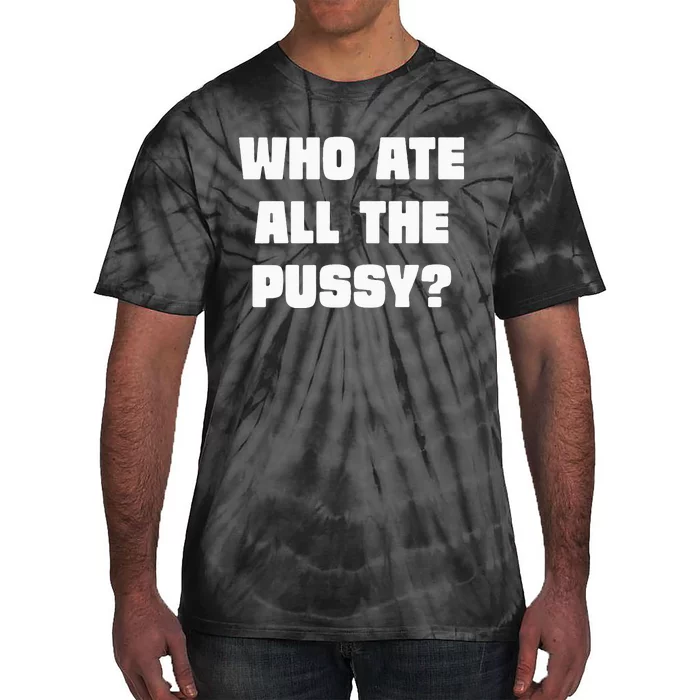 Who Ate All The Pussy Funny Sarcastic Adult Humor Tie-Dye T-Shirt