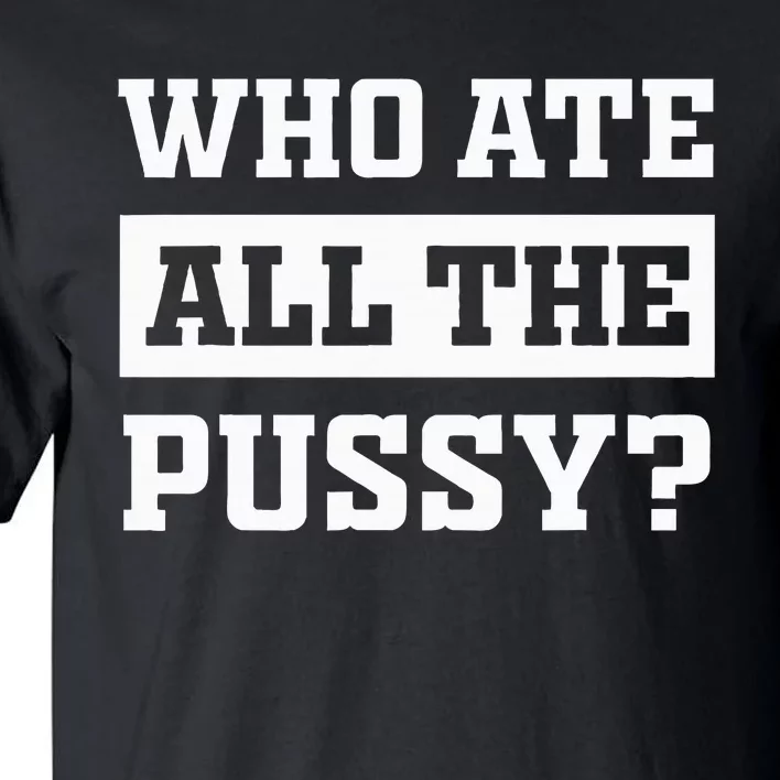 Who Ate All The Pussy Funny Sarcastic Popular Trendy Quote Tall T-Shirt