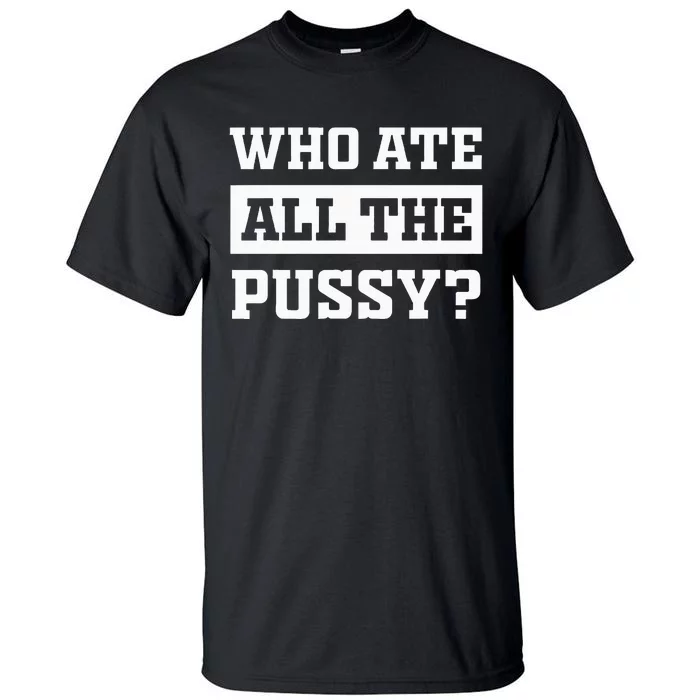 Who Ate All The Pussy Funny Sarcastic Popular Trendy Quote Tall T-Shirt