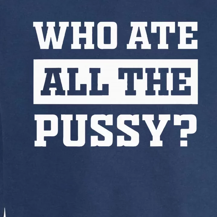 Who Ate All The Pussy Funny Sarcastic Popular Trendy Quote Garment-Dyed Sweatshirt