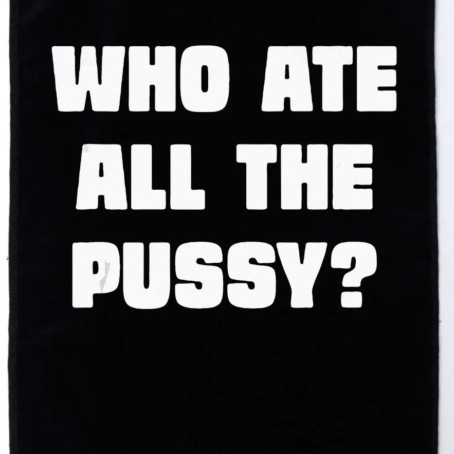 Who Ate All The Pussy Funny Sarcastic Adult Humor Platinum Collection Golf Towel