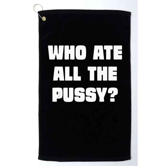 Who Ate All The Pussy Funny Sarcastic Adult Humor Platinum Collection Golf Towel