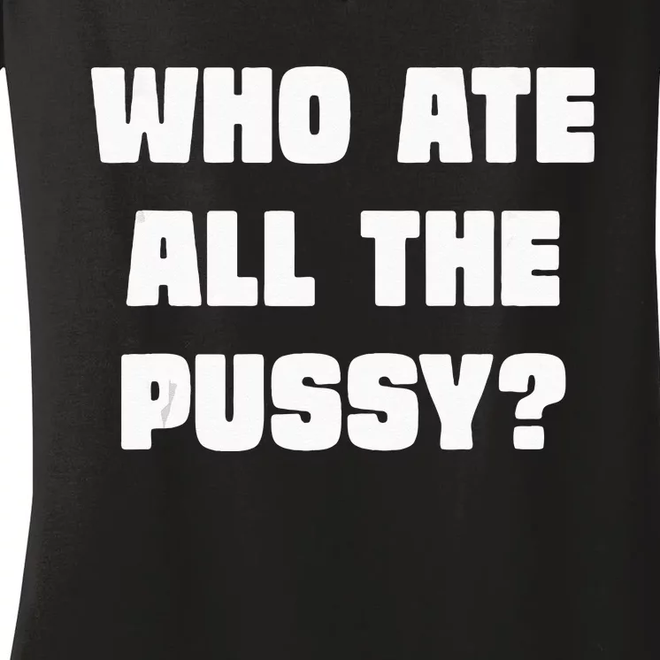 Who Ate All The Pussy Funny Sarcastic Adult Humor Women's V-Neck T-Shirt