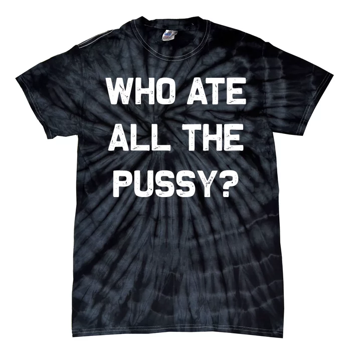 Who Ate All The Pussy Funny Tie-Dye T-Shirt