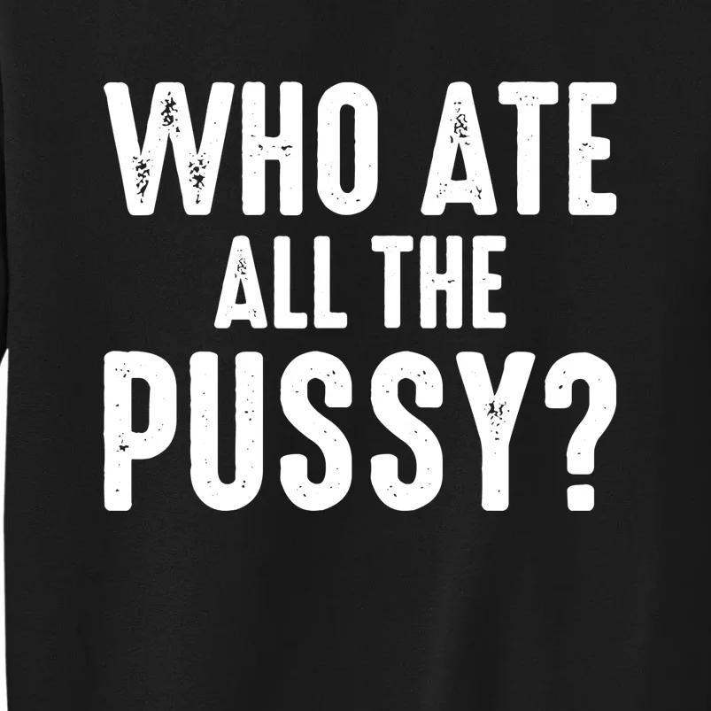 Who Ate All The Pussy Funny Saying Cool Quote Tall Sweatshirt