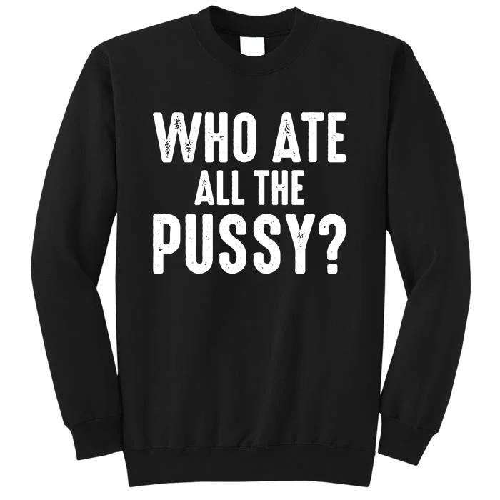 Who Ate All The Pussy Funny Saying Cool Quote Tall Sweatshirt