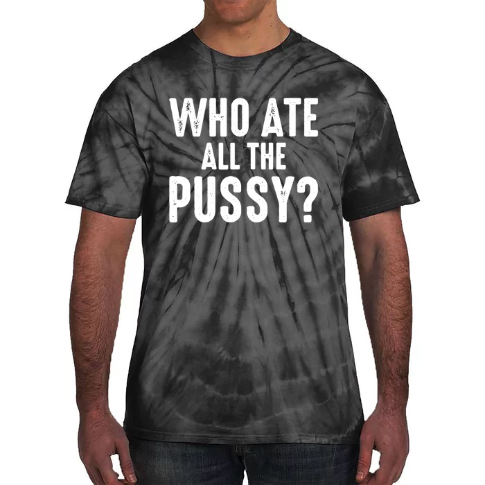 Who Ate All The Pussy Funny Saying Cool Quote Tie-Dye T-Shirt