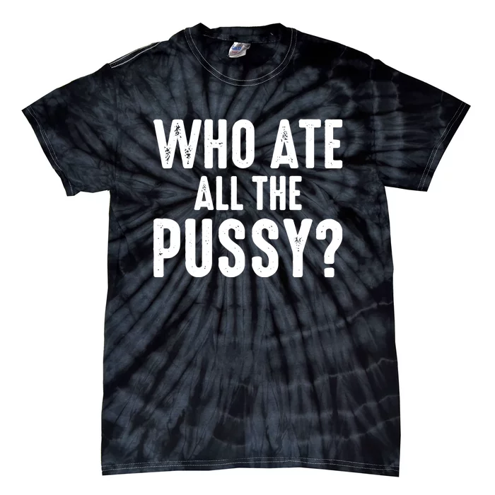 Who Ate All The Pussy Funny Saying Cool Quote Tie-Dye T-Shirt