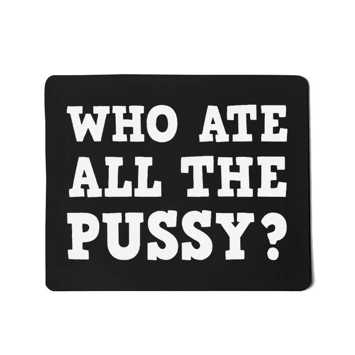 Who Ate All The Pussy Funny Adult Sarcastic Saying Mousepad