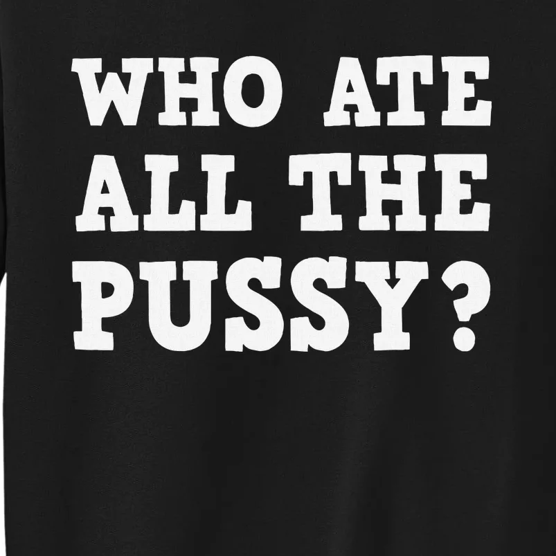 Who Ate All The Pussy Funny Adult Sarcastic Saying Tall Sweatshirt