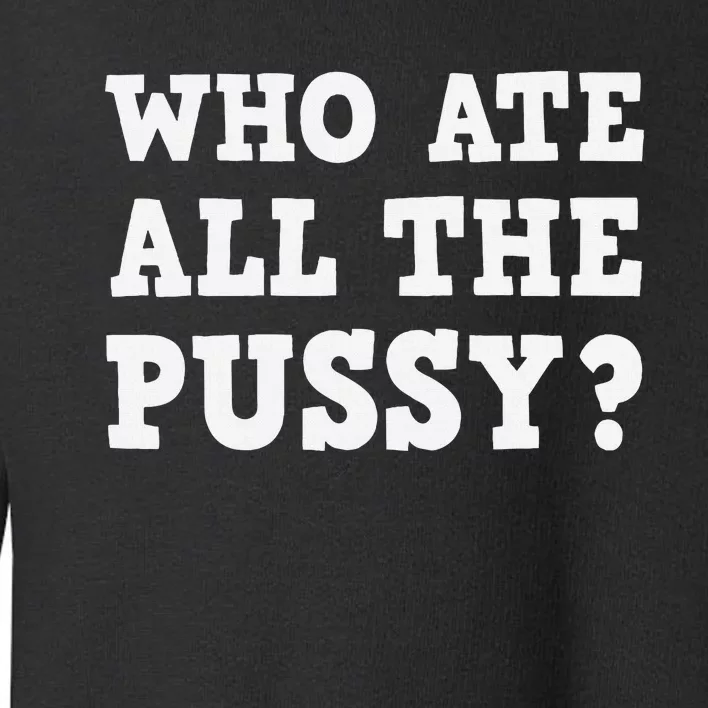 Who Ate All The Pussy Funny Adult Sarcastic Saying Toddler Sweatshirt