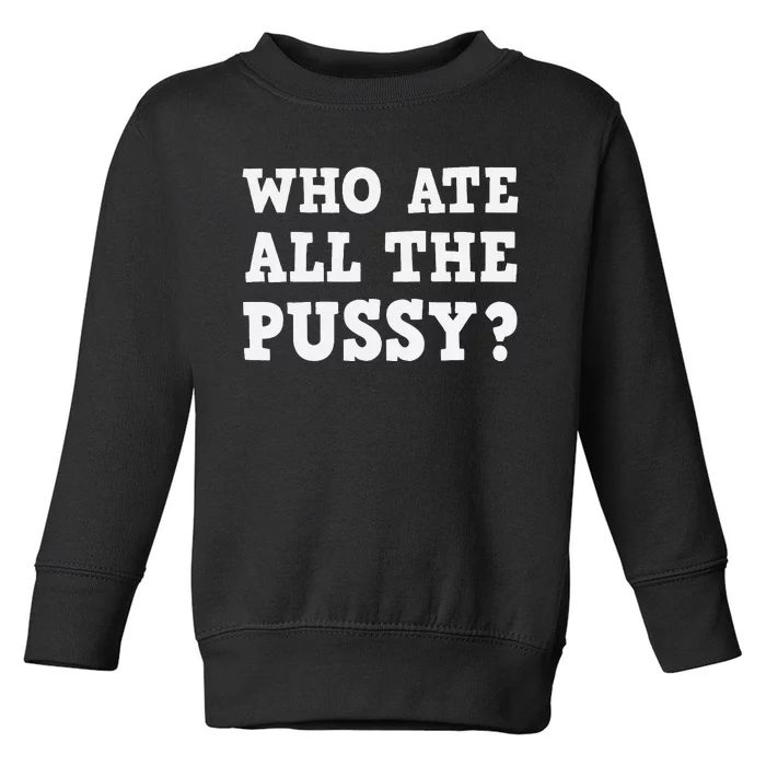 Who Ate All The Pussy Funny Adult Sarcastic Saying Toddler Sweatshirt