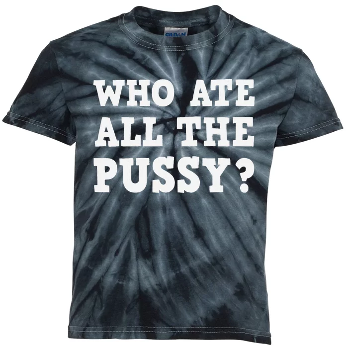 Who Ate All The Pussy Funny Adult Sarcastic Saying Kids Tie-Dye T-Shirt