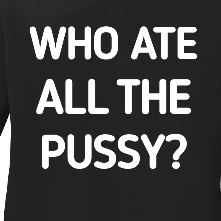 Who Ate All The Pussy Funny Sarcastic Quote Ladies Long Sleeve Shirt