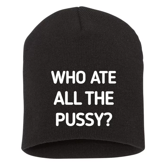 Who Ate All The Pussy Funny Sarcastic Quote Short Acrylic Beanie