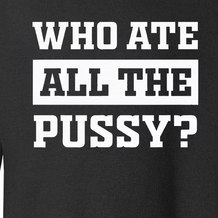 Who Ate All The Pussy Funny Sarcastic Popular Trendy Quote Toddler Sweatshirt