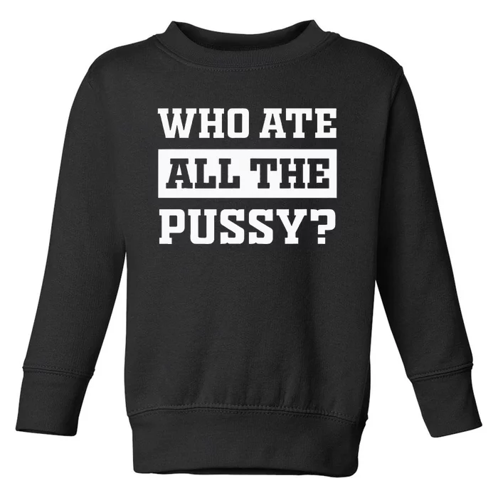 Who Ate All The Pussy Funny Sarcastic Popular Trendy Quote Toddler Sweatshirt