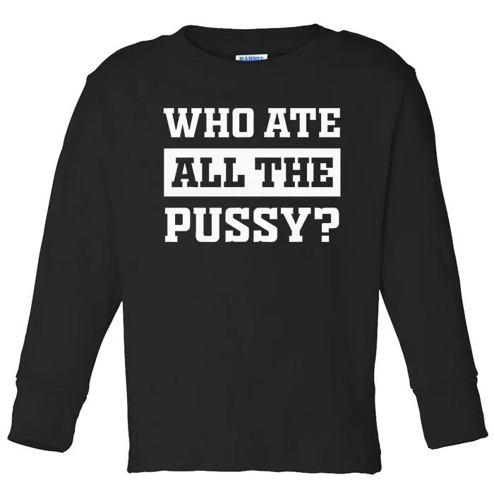 Who Ate All The Pussy Funny Sarcastic Popular Trendy Quote Toddler Long Sleeve Shirt