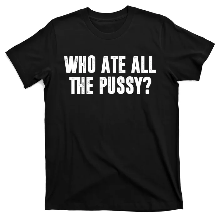 Who Ate All The Pussy Funny T-Shirt | TeeShirtPalace