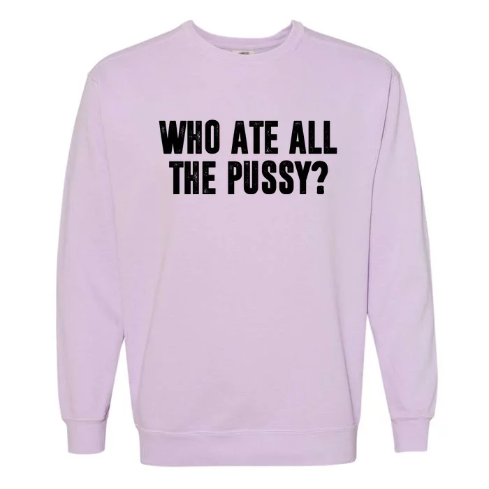 Who Ate All The Pussy Funny Garment-Dyed Sweatshirt