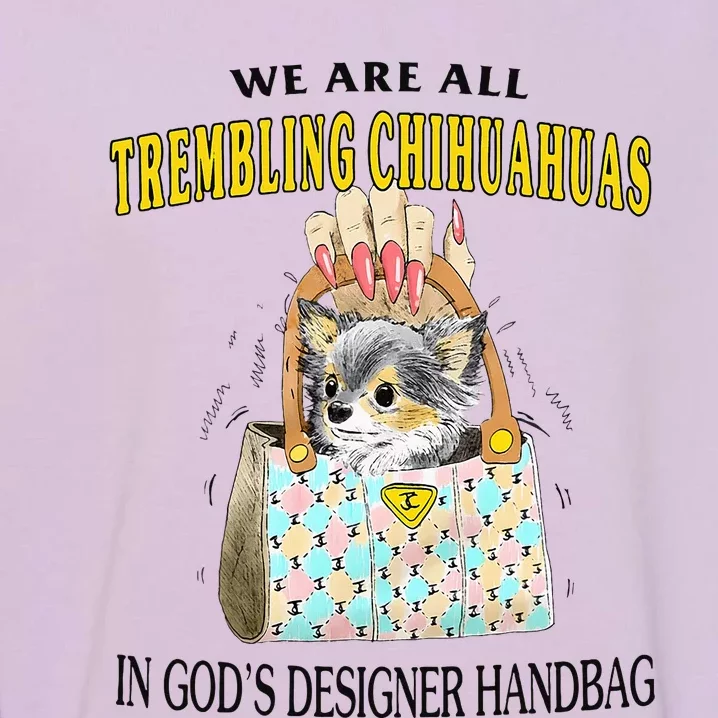 We Are All Trembling Chihuahuas In GodS Designer Handbag Garment-Dyed Sweatshirt