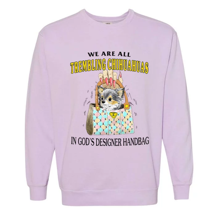 We Are All Trembling Chihuahuas In GodS Designer Handbag Garment-Dyed Sweatshirt