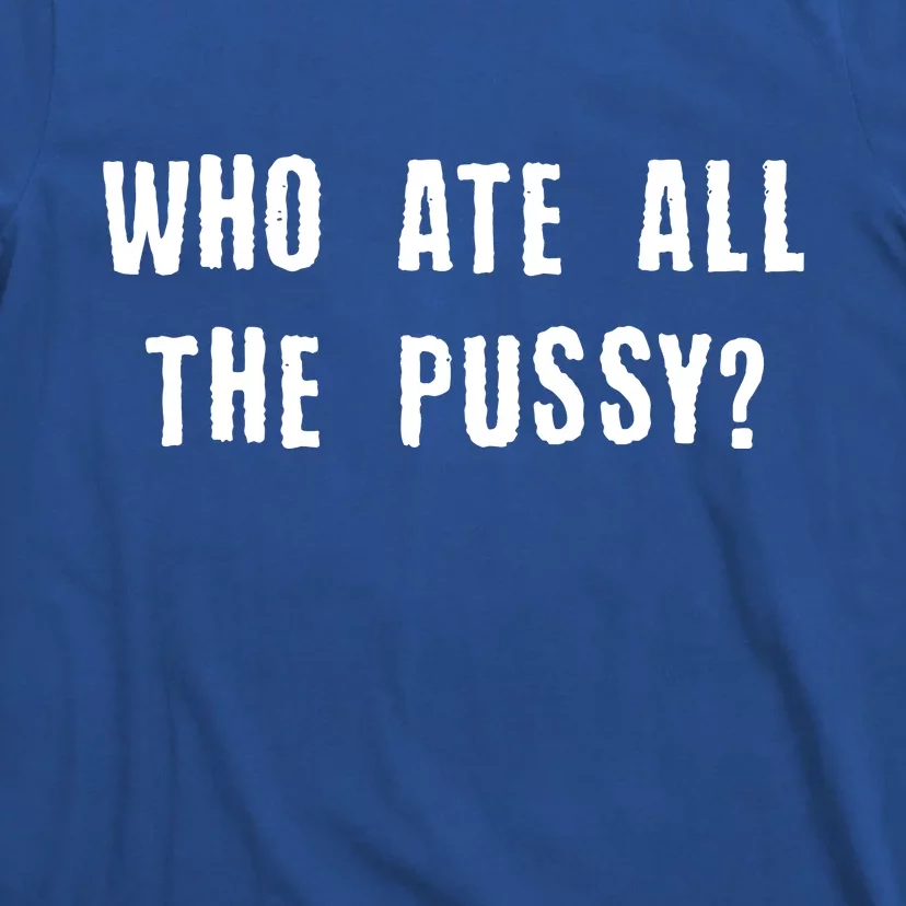 Who Ate All The Pussy? T-Shirt