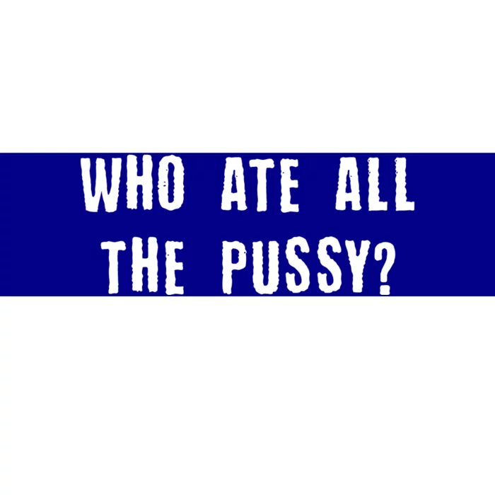 Who Ate All The Pussy? Bumper Sticker