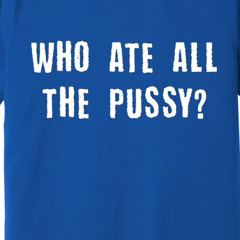 Who Ate All The Pussy? Premium T-Shirt