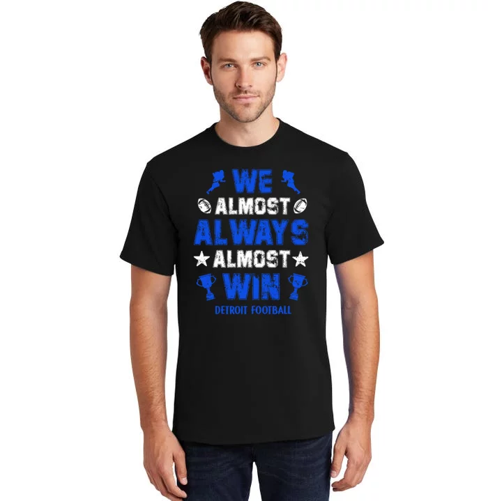 We Almost Always Almost Win Shirt Detroit Football Tall T-Shirt