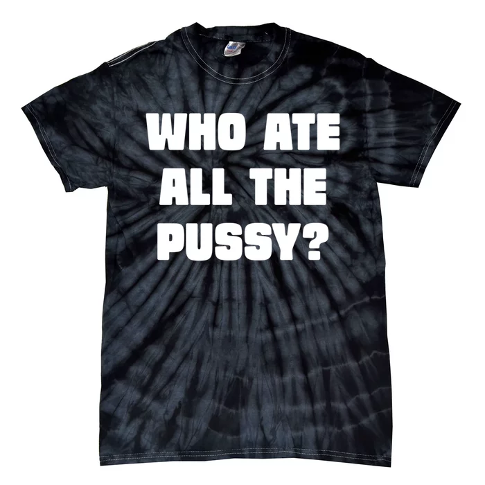 Who Ate All The Pussy Funny Sarcastic Adult Humor Tie-Dye T-Shirt