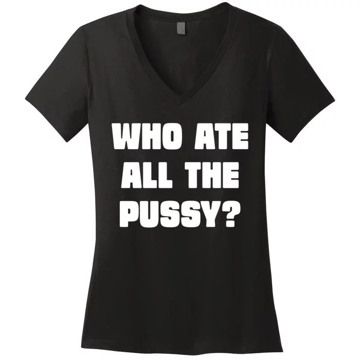 Who Ate All The Pussy Funny Sarcastic Adult Humor Women's V-Neck T-Shirt