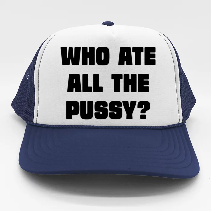 Who Ate All The Pussy Funny Sarcastic Adult Humor Trucker Hat