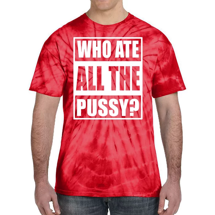 Who Ate All The Pussy Funny Sarcasm Popular Quote Tie-Dye T-Shirt