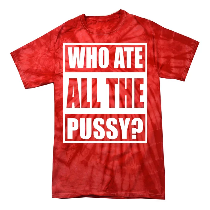 Who Ate All The Pussy Funny Sarcasm Popular Quote Tie-Dye T-Shirt